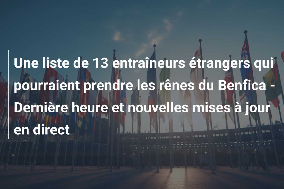 Une liste de 13 entraîneurs étrangers qui pourraient prendre les rênes du Benfica – Dernière heure et nouvelles mises à jour en direct