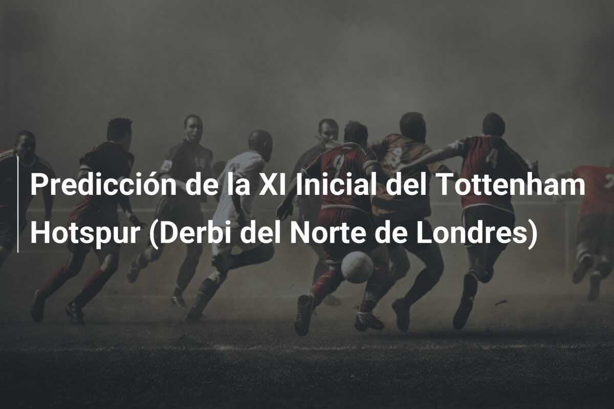 Predicción de la XI Inicial del Tottenham Hotspur (Derbi del Norte de Londres)