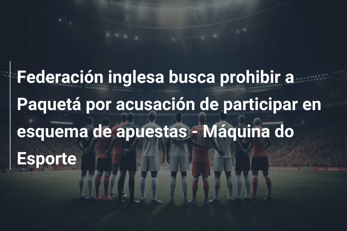 Federación inglesa busca prohibir a Paquetá por acusación de participar en esquema de apuestas – Máquina do Esporte