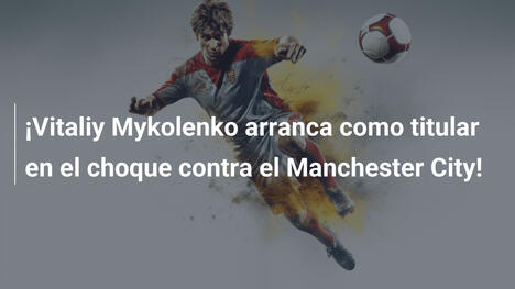 ¡Vitaliy Mykolenko arranca como titular en el choque contra el Manchester City!