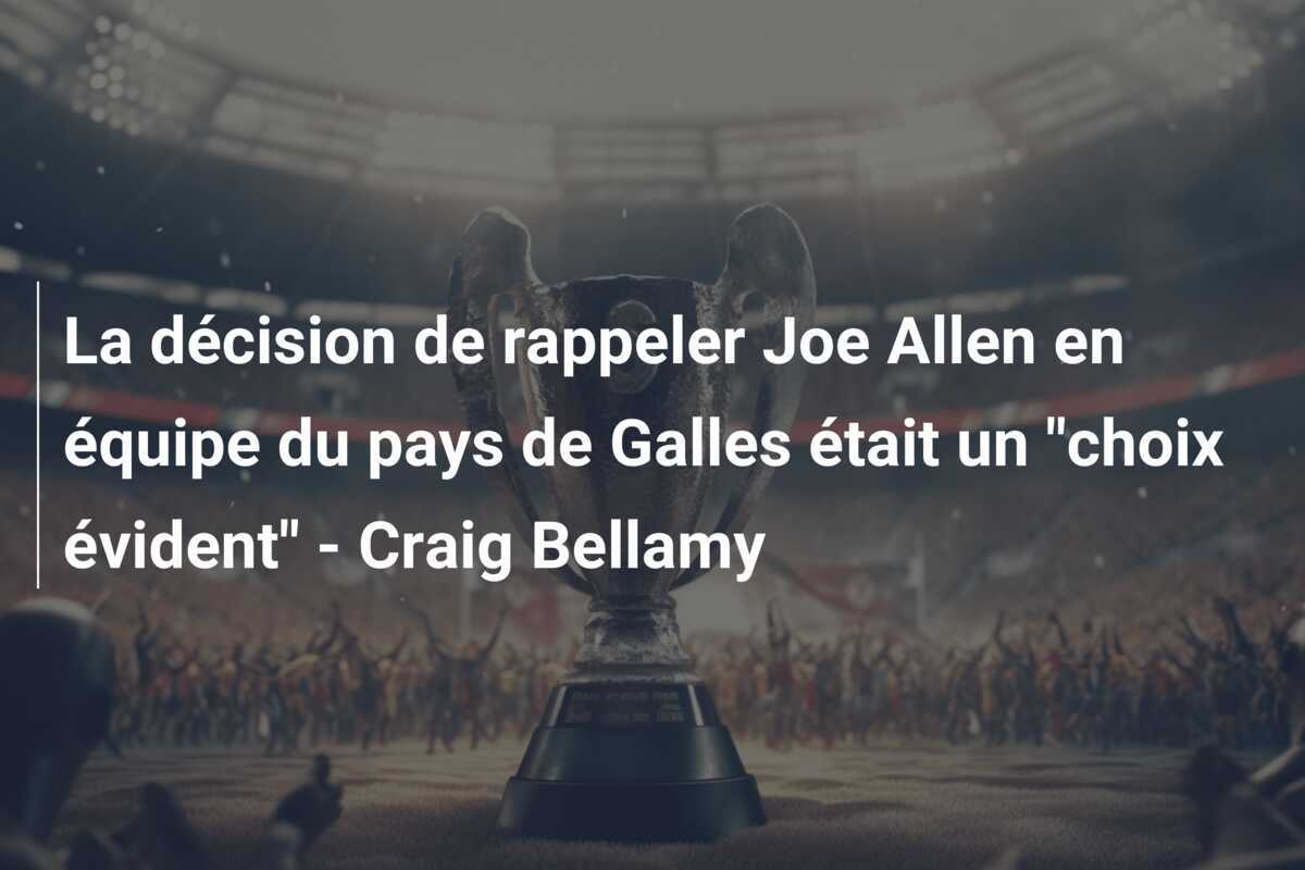 La décision de rappeler Joe Allen en équipe du pays de Galles était un "choix évident" - Craig Bellamy