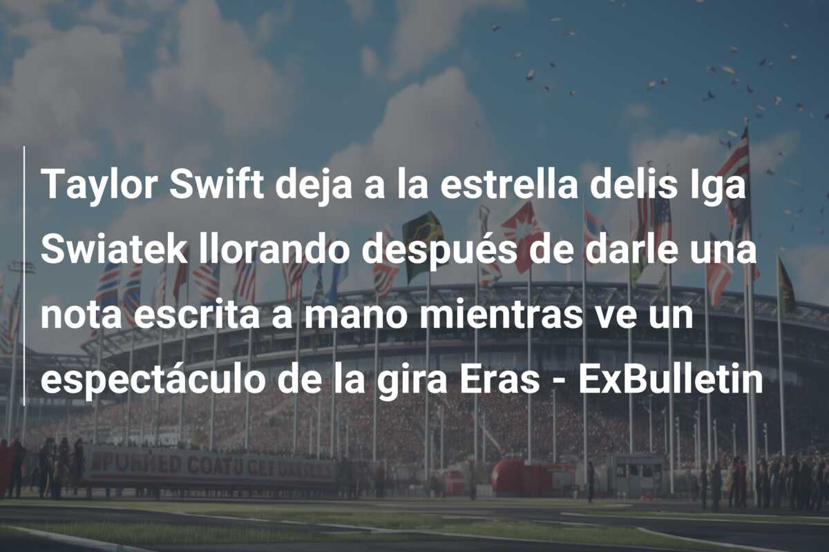 Taylor Swift deja a la estrella delis Iga Swiatek llorando después de darle una nota escrita a mano mientras ve un espectáculo de la gira Eras – ExBulletin