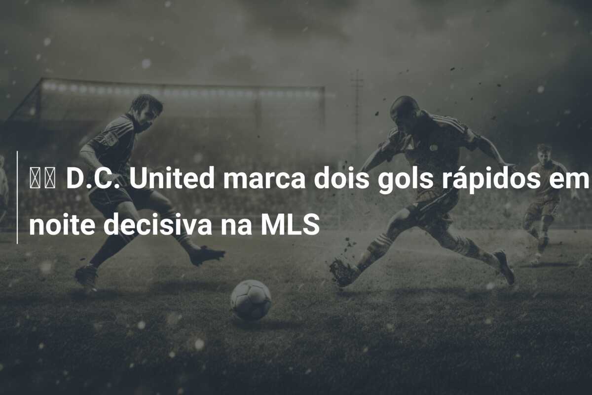 🎥 D.C. United marca dois gols rápidos em noite decisiva na MLS