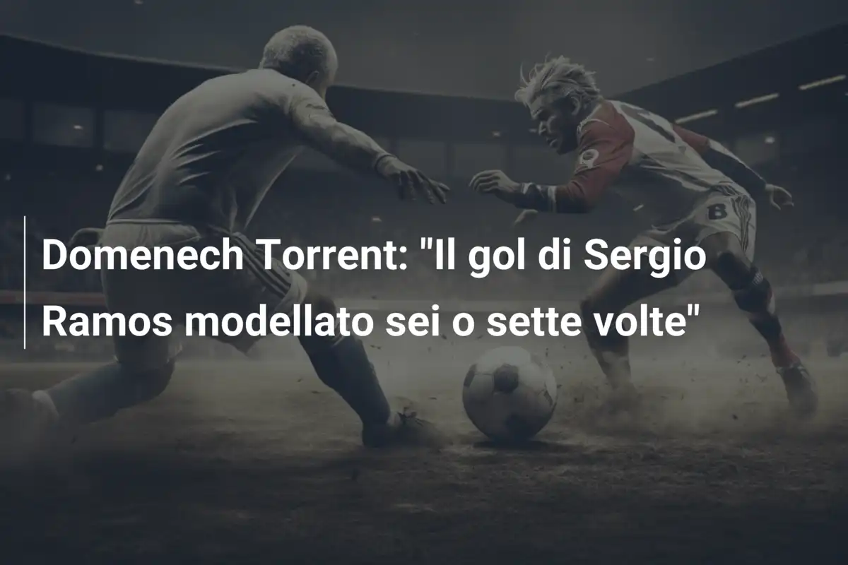 Domenech Torrent: "Il gol di Sergio Ramos modellato sei o sette volte"