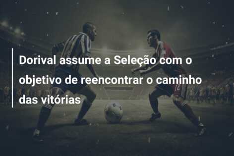 Dorival assume a Seleção com o objetivo de reencontrar o caminho das vitórias