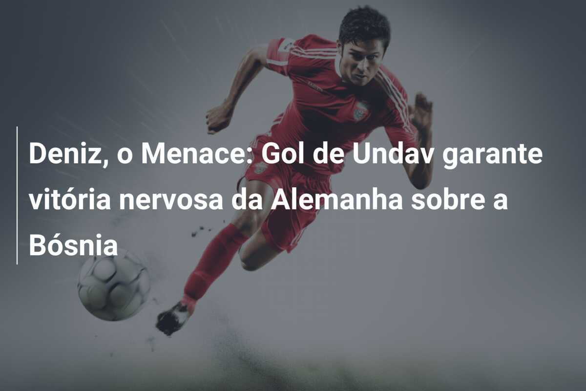 Deniz, o Menace: Gol de Undav garante vitória nervosa da Alemanha sobre a Bósnia