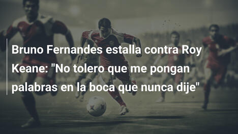 Bruno Fernandes estalla contra Roy Keane: "No tolero que me pongan palabras en la boca que nunca dije"
