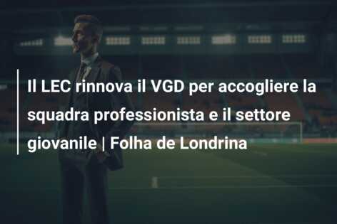 Il LEC rinnova il VGD per accogliere la squadra professionista e il settore giovanile | Folha de Londrina