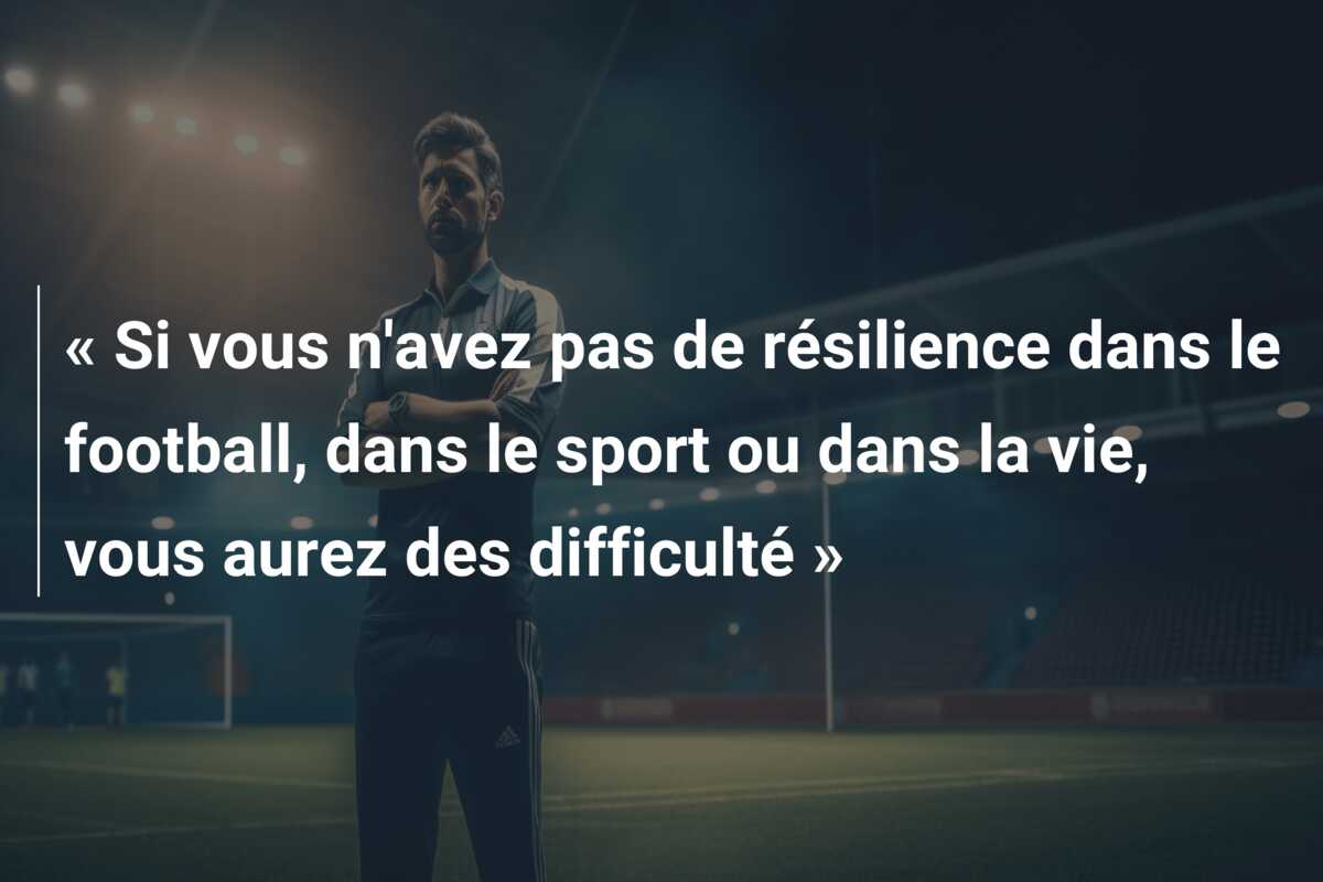 « Si vous n’avez pas de résilience dans le football, dans le sport ou dans la vie, vous aurez des difficulté »