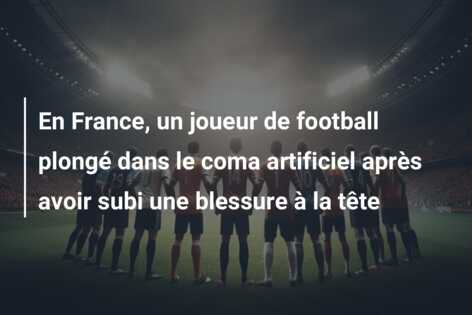 En France, un joueur de football plongé dans le coma artificiel après avoir subi une blessure à la tête