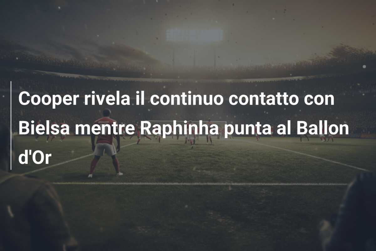 Cooper rivela il continuo contatto con Bielsa mentre Raphinha punta al Ballon d'Or