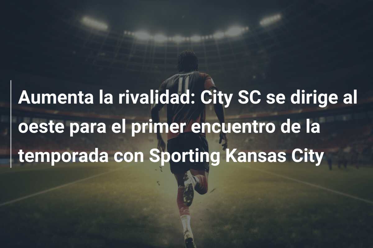 Aumenta la rivalidad: City SC se dirige al oeste para el primer encuentro de la temporada con Sporting Kansas City