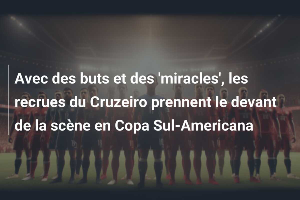 Avec des buts et des 'miracles', les recrues du Cruzeiro prennent le devant de la scène en Copa Sul-Americana