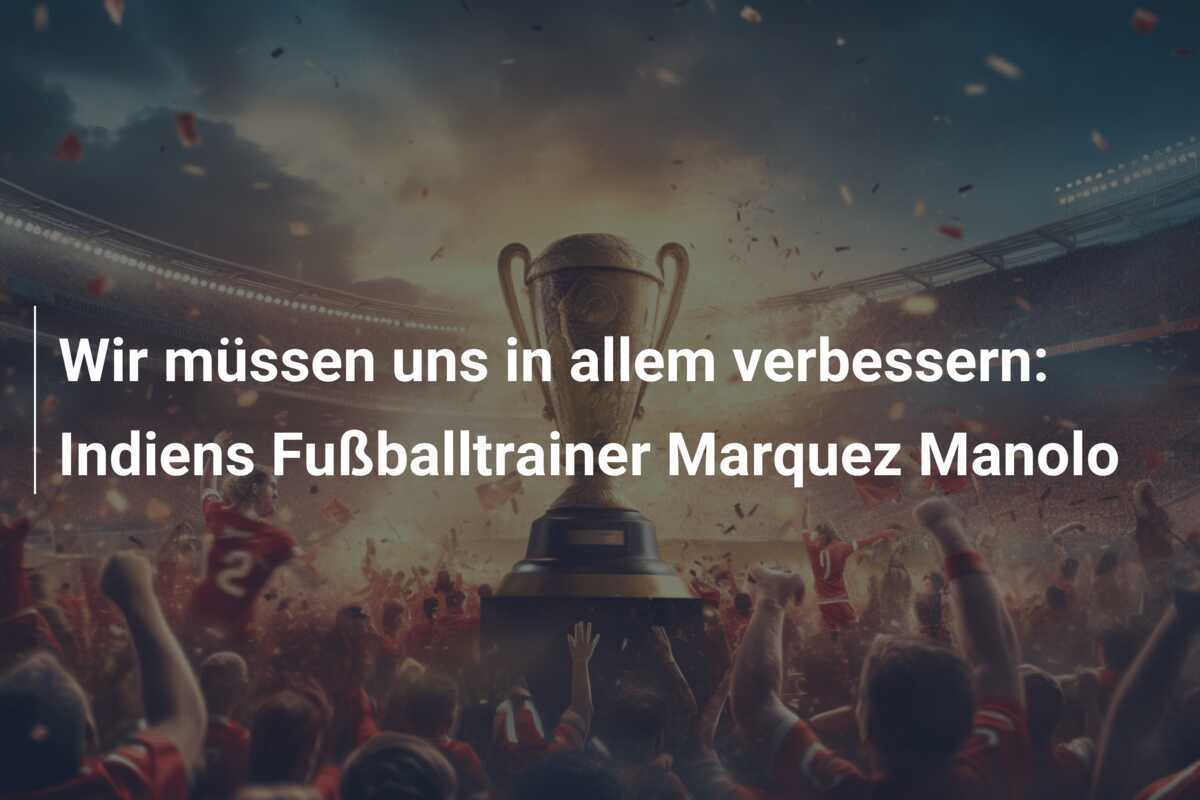Wir müssen uns in allem verbessern: Indiens Fußballtrainer Marquez Manolo
