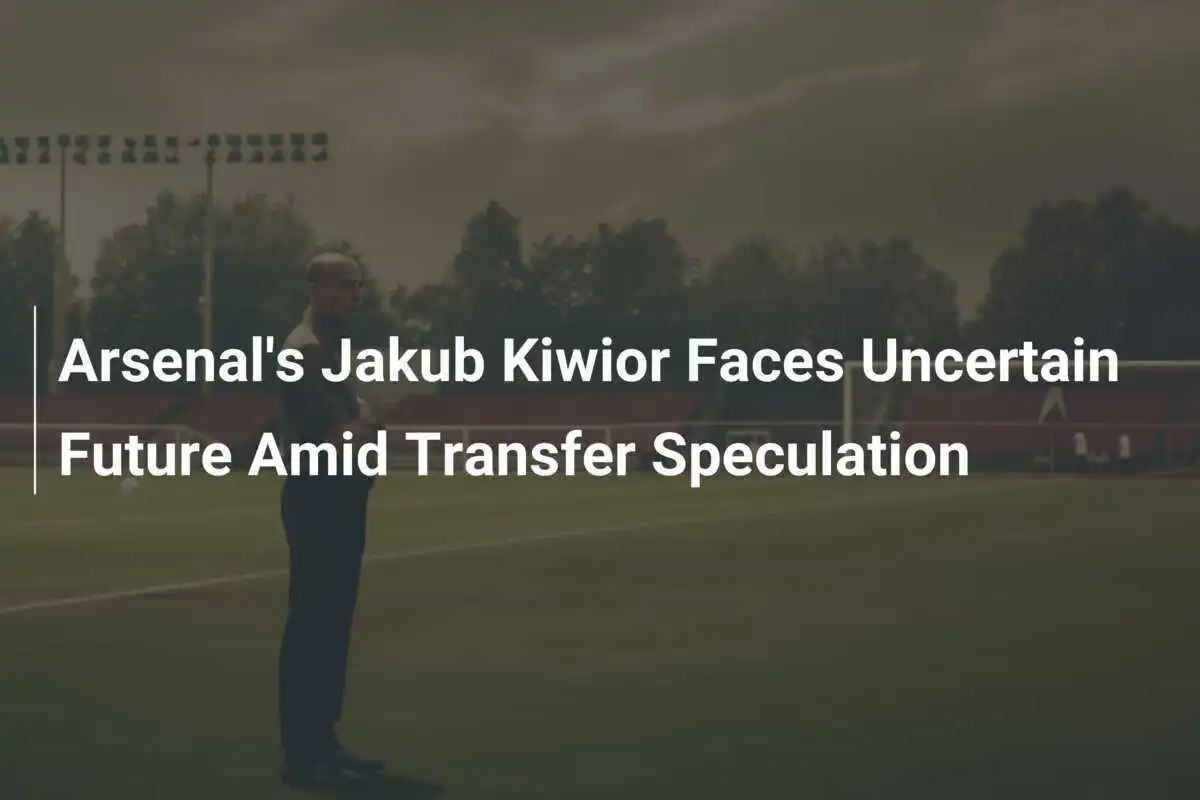 อนาคตที่ไม่แน่นอนของ Jakub Kiwior กองหลังอาร์เซน่อลท่ามกลางกระแสการย้ายทีม