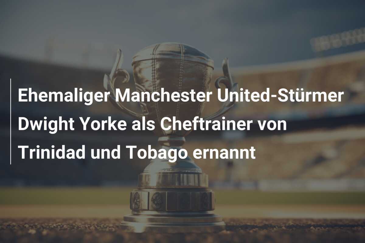 Ehemaliger Manchester United-Stürmer Dwight Yorke als Cheftrainer von Trinidad und Tobago ernannt