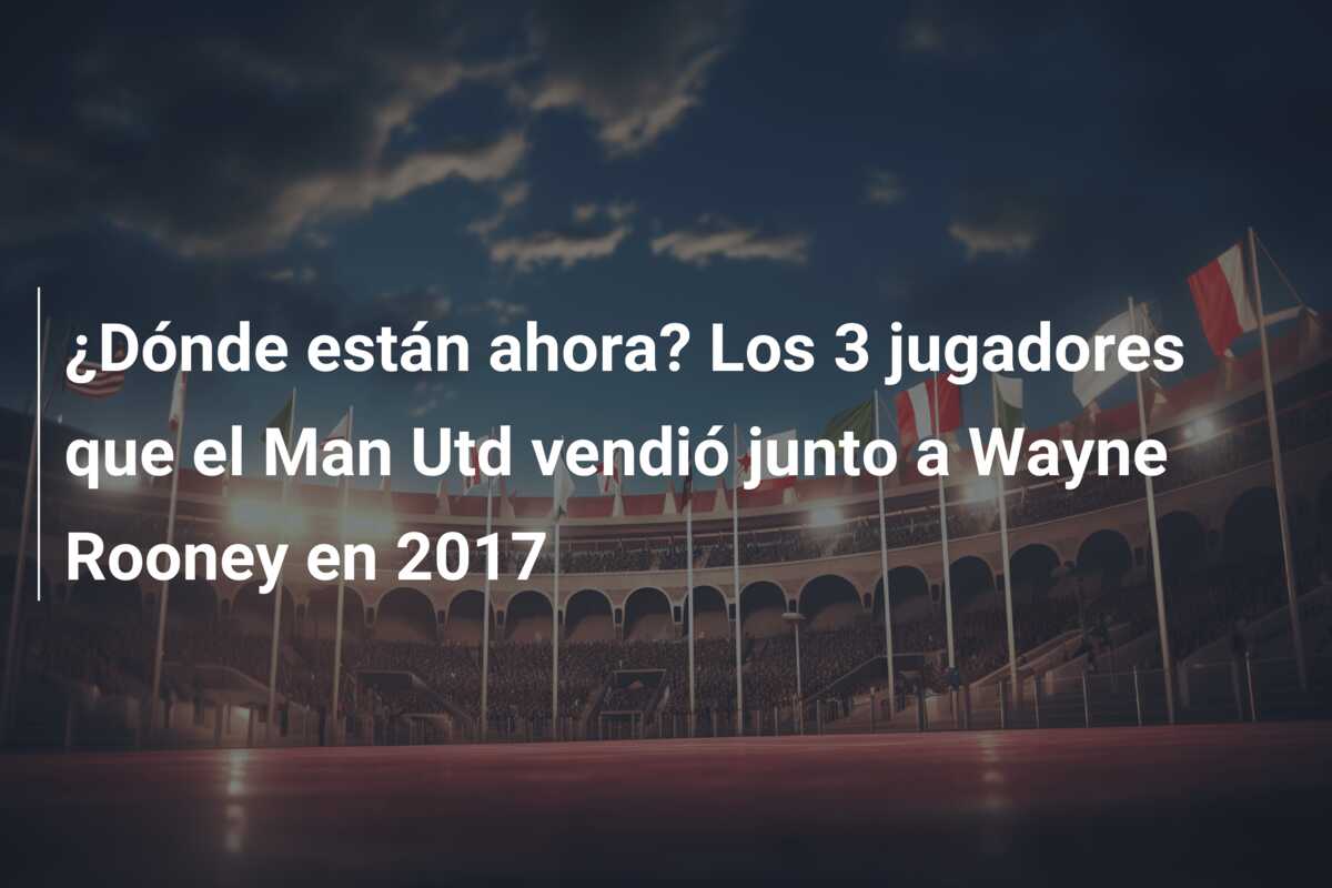 ¿Dónde están ahora? Los 3 jugadores que el Man Utd vendió junto a Wayne Rooney en 2017