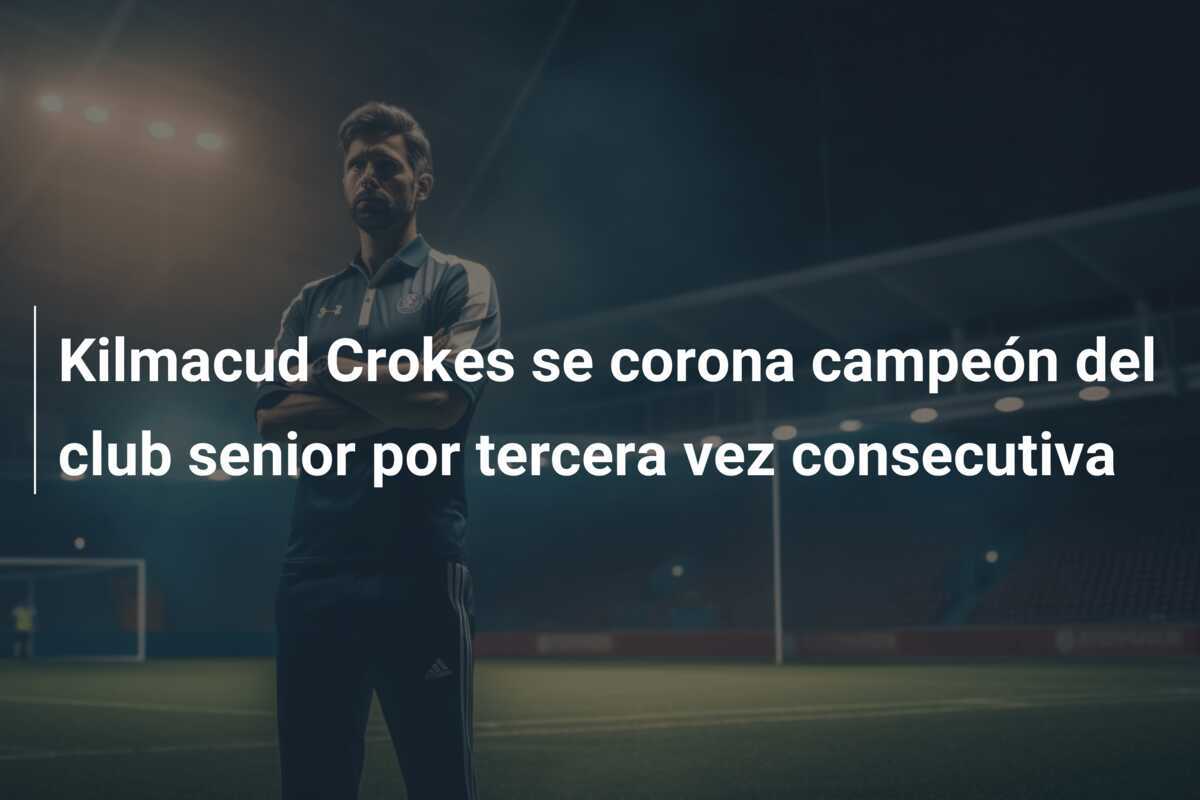 Kilmacud Crokes se corona campeón del club senior por tercera vez consecutiva