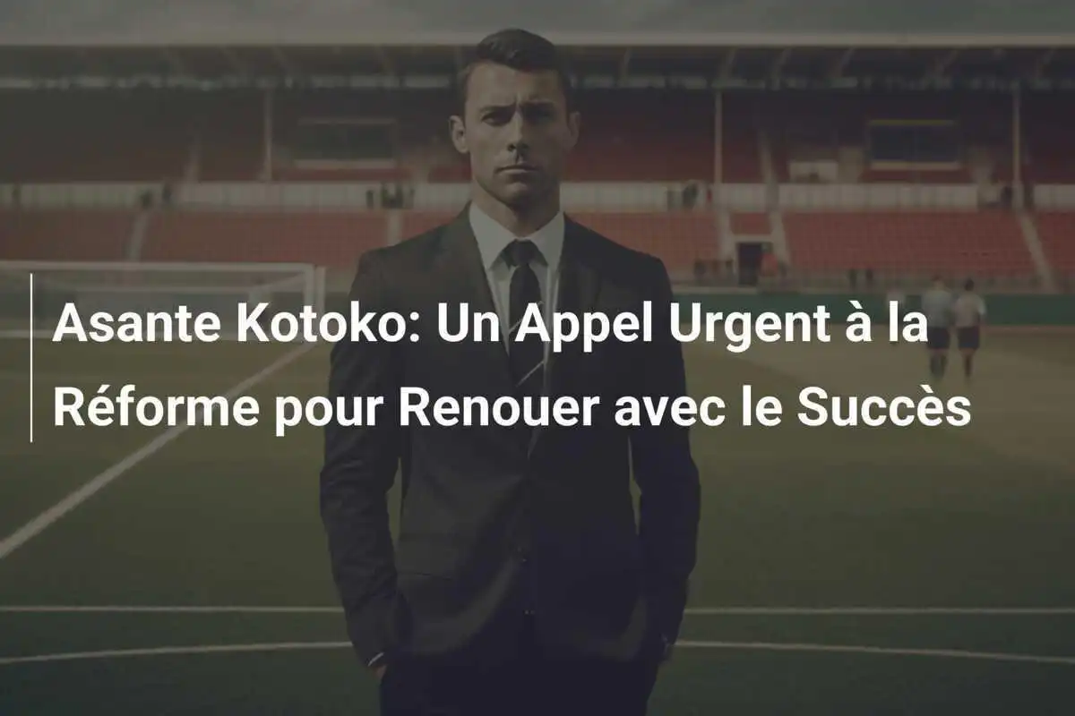 Asante Kotoko: Un Appel Urgent à la Réforme pour Renouer avec le Succès