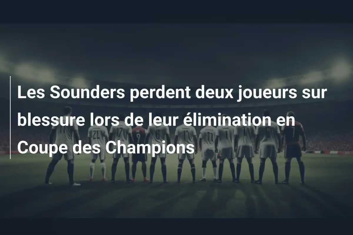 Les Sounders perdent deux joueurs sur blessure lors de leur élimination en Coupe des Champions