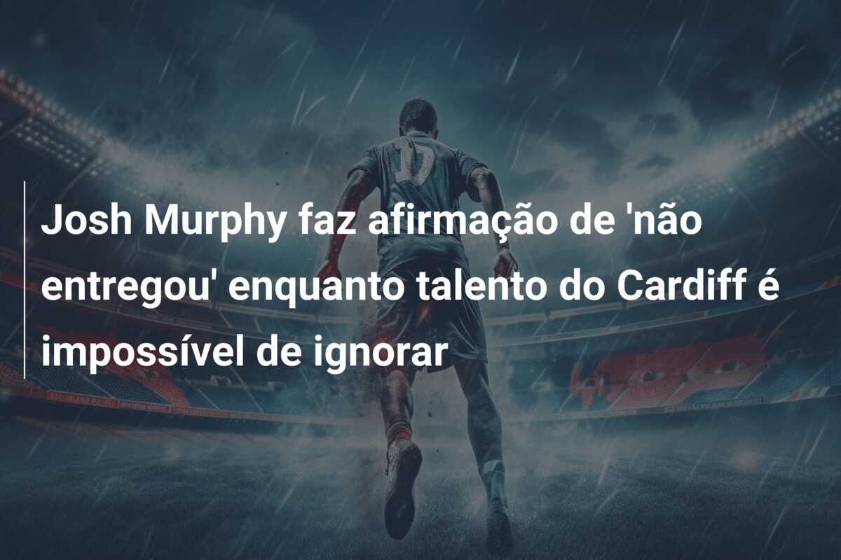 Josh Murphy faz afirmação de ‘não entregou’ enquanto talento do Cardiff é impossível de ignorar