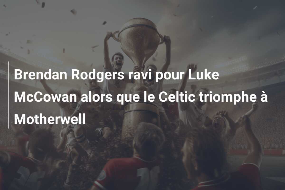 Brendan Rodgers ravi pour Luke McCowan alors que le Celtic triomphe à Motherwell