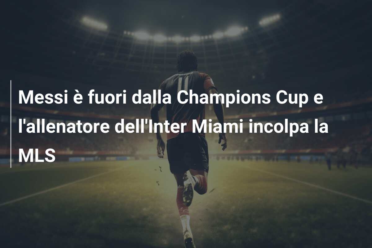 Messi è fuori dalla Champions Cup e l’allenatore dell’Inter Miami incolpa la MLS