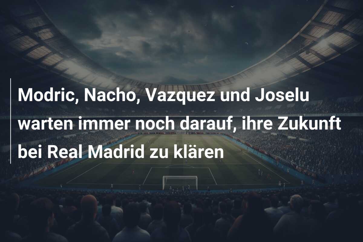 Modric, Nacho, Vazquez und Joselu warten immer noch darauf, ihre Zukunft bei Real Madrid zu klären