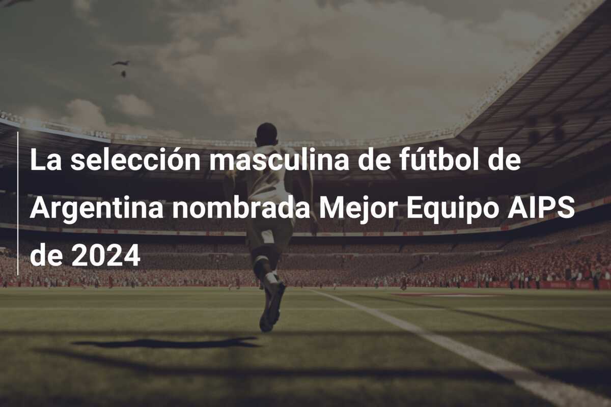La selección masculina de fútbol de Argentina nombrada Mejor Equipo AIPS de 2024