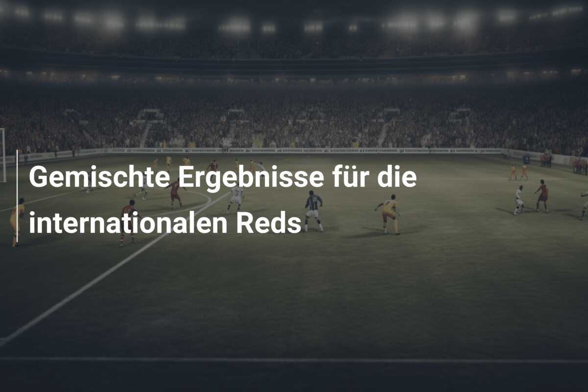Gemischte Ergebnisse für die internationalen Reds