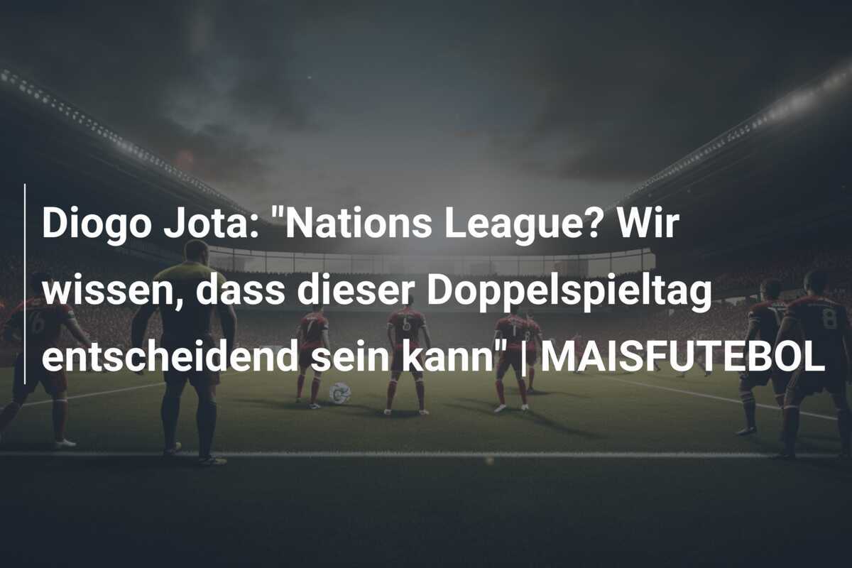 Diogo Jota: "Nations League? Wir wissen, dass dieser Doppelspieltag entscheidend sein kann" | MAISFUTEBOL