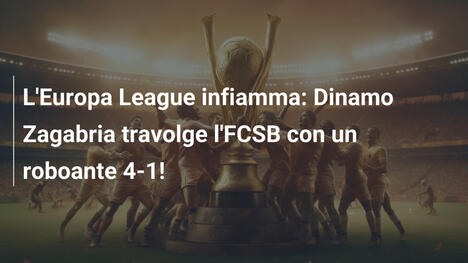 L'Europa League infiamma: Dinamo Zagabria travolge l'FCSB con un roboante 4-1!