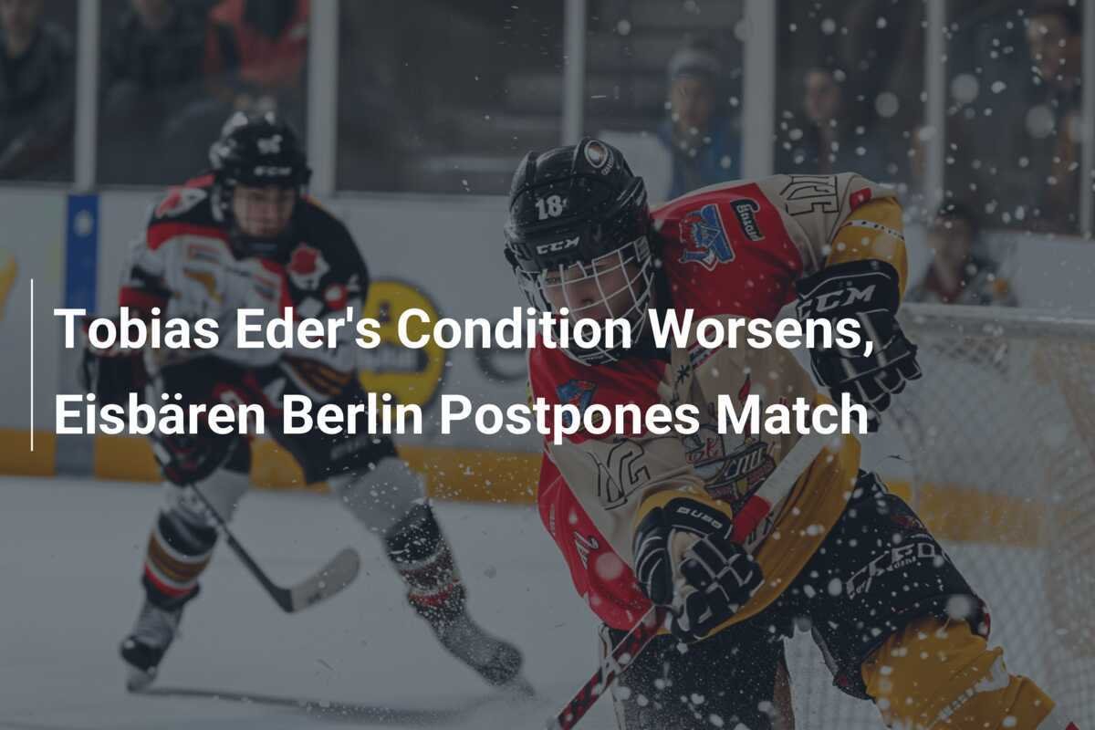 Tobias Eders Zustand Verschlechtert Sich, Eisbären Berlin Verschiebt Spiel