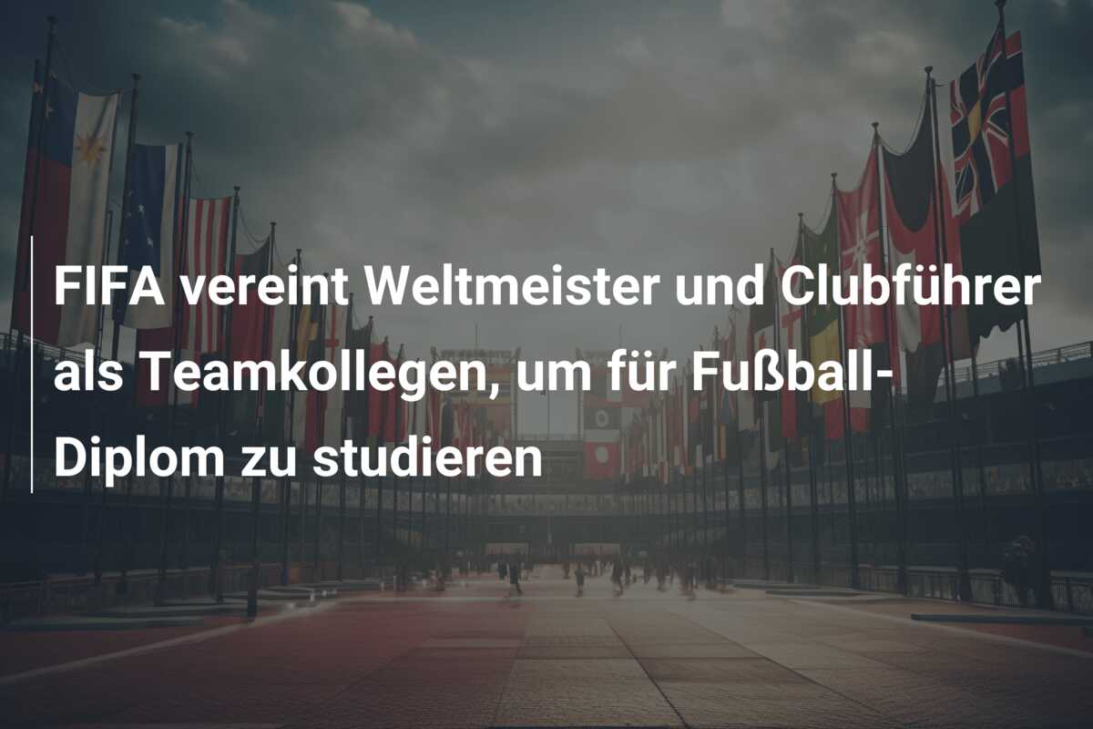 FIFA vereint Weltmeister und Clubführer als Teamkollegen, um für Fußball-Diplom zu studieren