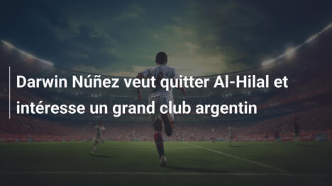 Darwin Núñez veut quitter Al-Hilal et intéresse un grand club argentin