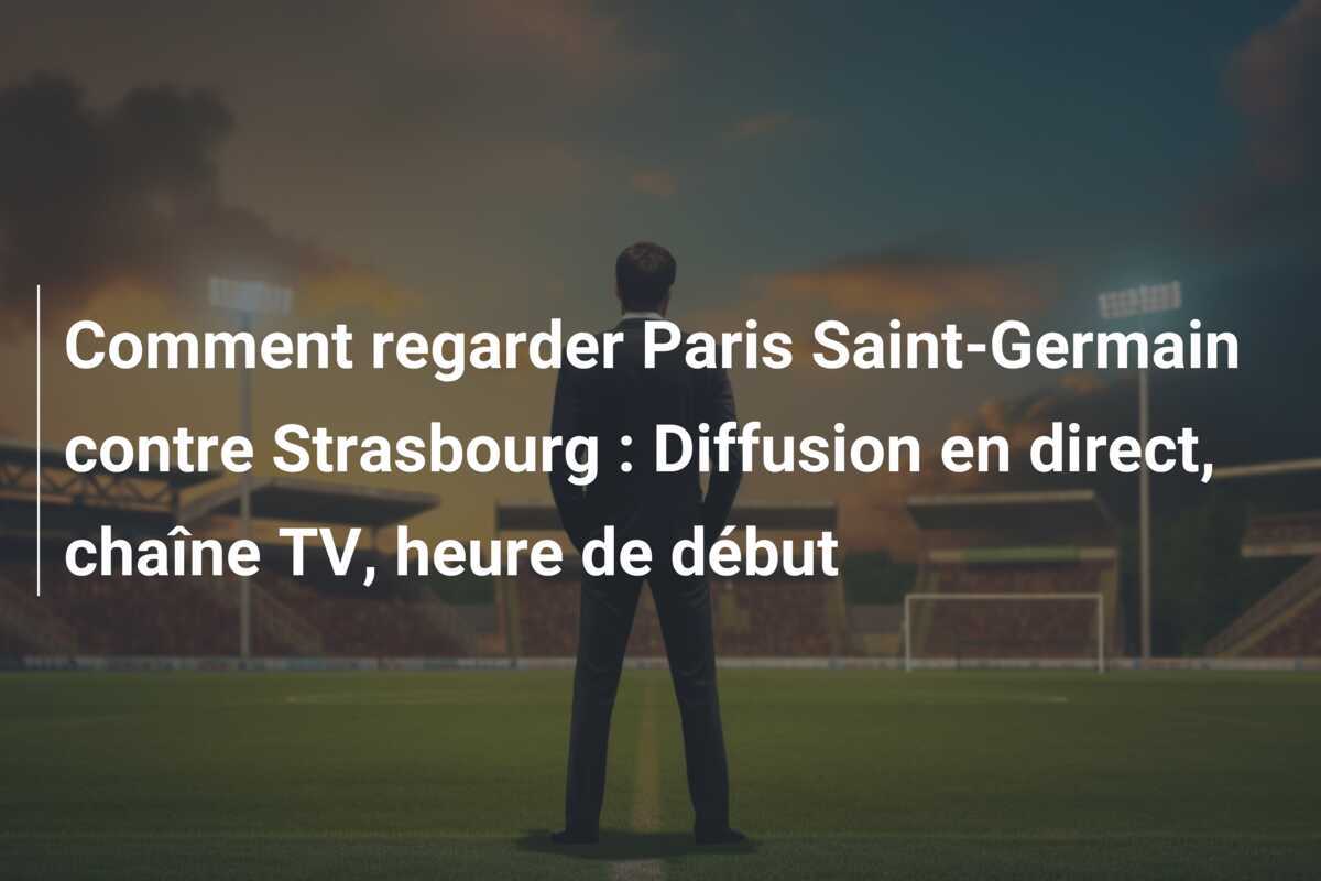 Comment regarder Paris Saint-Germain contre Strasbourg : Diffusion en direct, chaîne TV, heure de début