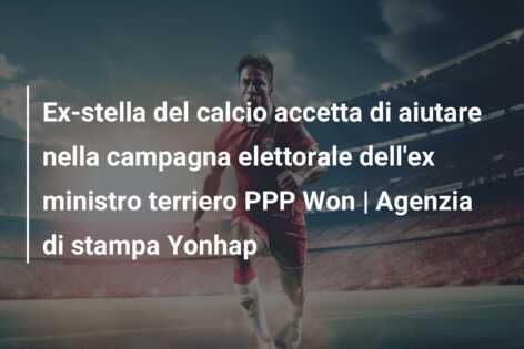 Ex-stella del calcio accetta di aiutare nella campagna elettorale dell’ex ministro terriero PPP Won | Agenzia di stampa Yonhap