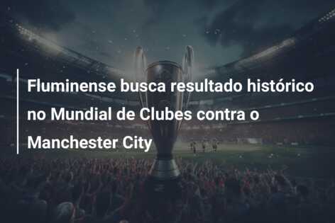 Fluminense busca resultado histórico no Mundial de Clubes contra o Manchester City