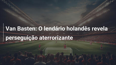 Van Basten: O lendário holandês revela perseguição aterrorizante