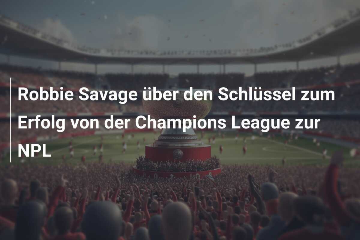 Robbie Savage über den Schlüssel zum Erfolg von der Champions League zur NPL