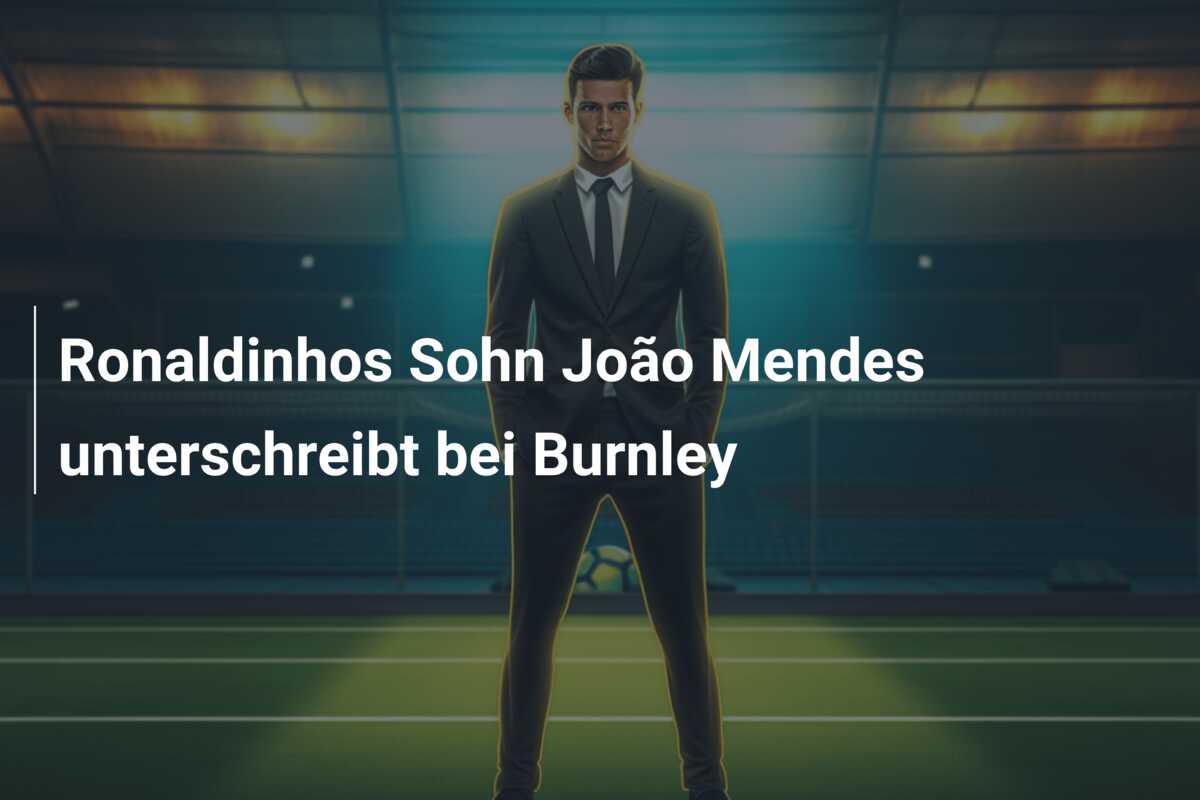 Ronaldinhos Sohn João Mendes unterschreibt bei Burnley