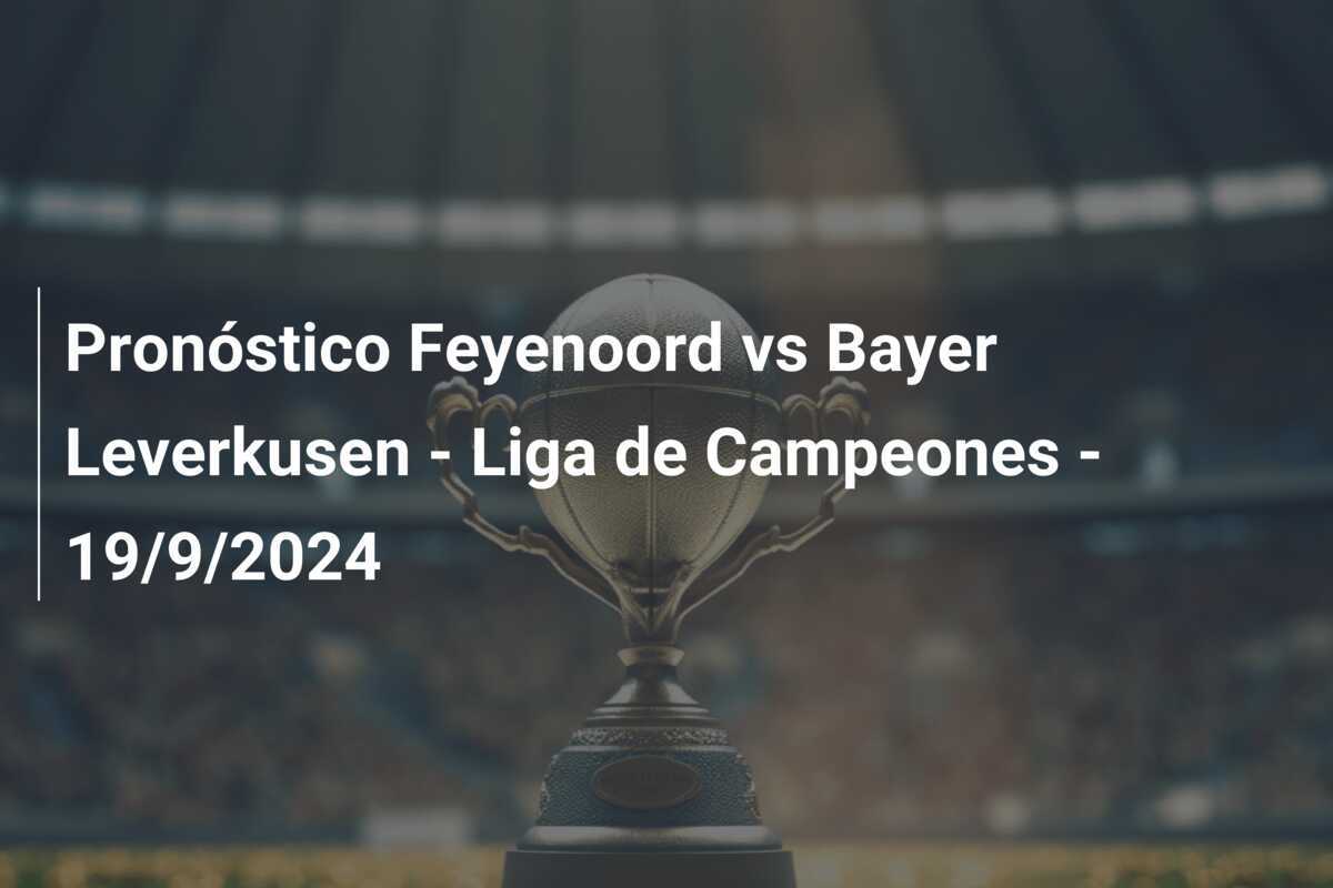 Pronóstico Feyenoord vs Bayer Leverkusen - Liga de Campeones - 19/9/2024