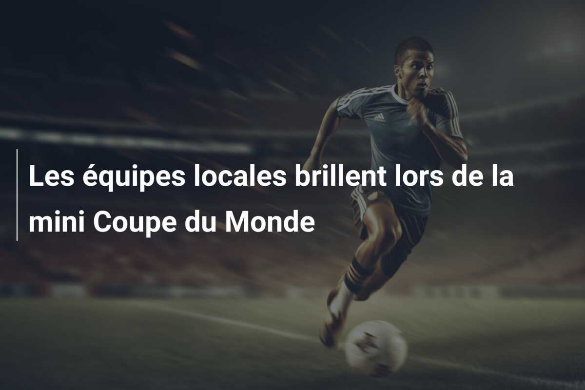 Les équipes locales brillent lors de la mini Coupe du Monde