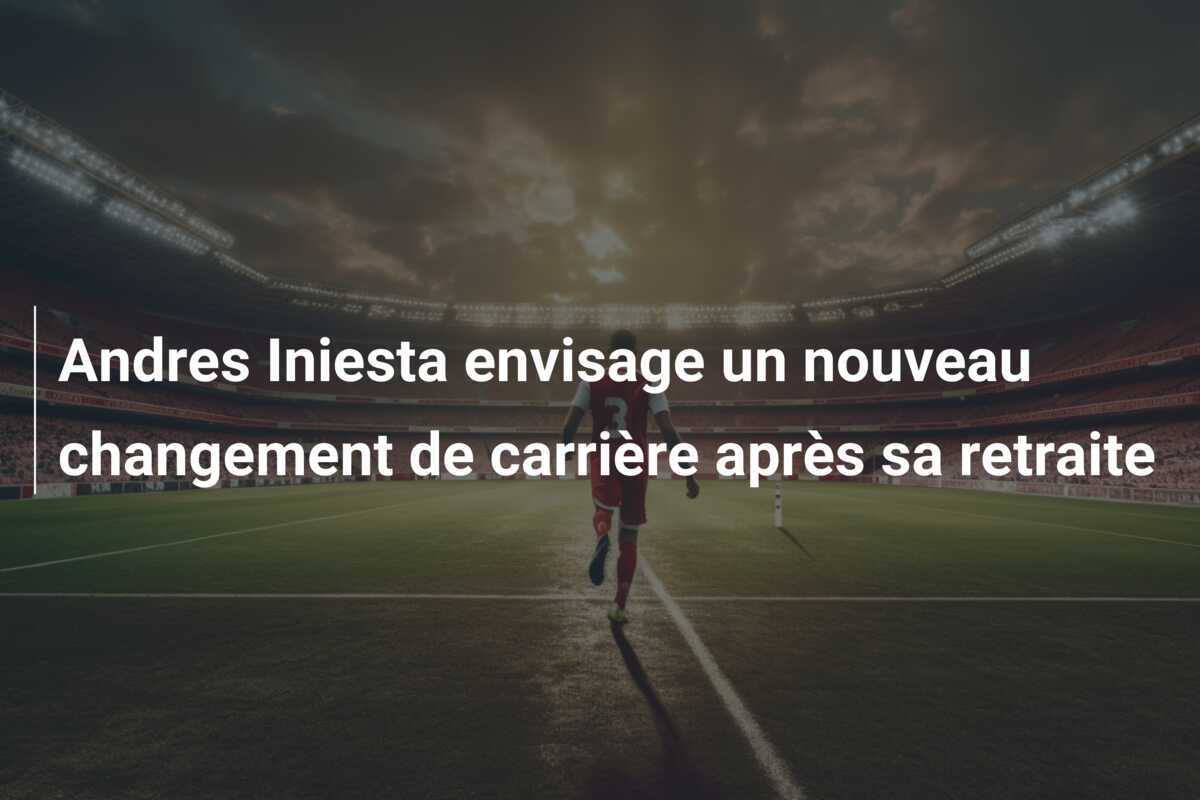 Andres Iniesta envisage un nouveau changement de carrière après sa retraite