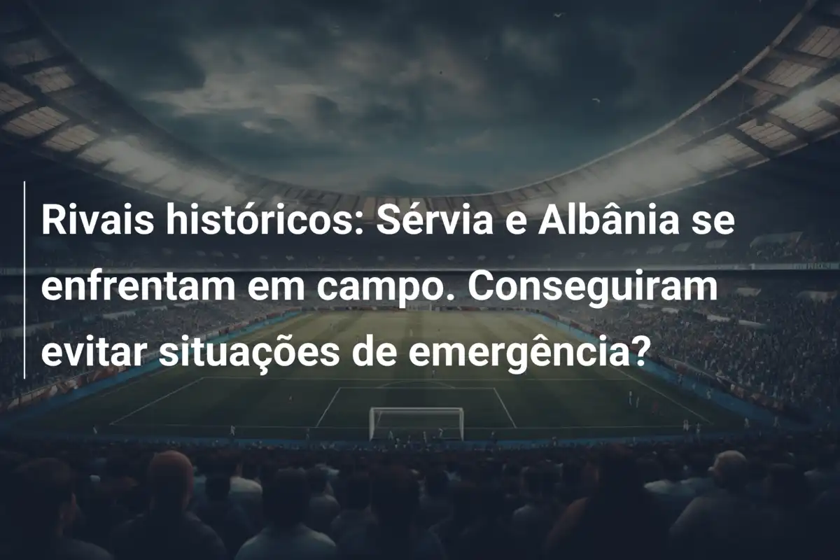 Rivais históricos: Sérvia e Albânia se enfrentam em campo. Conseguiram evitar situações de emergência?