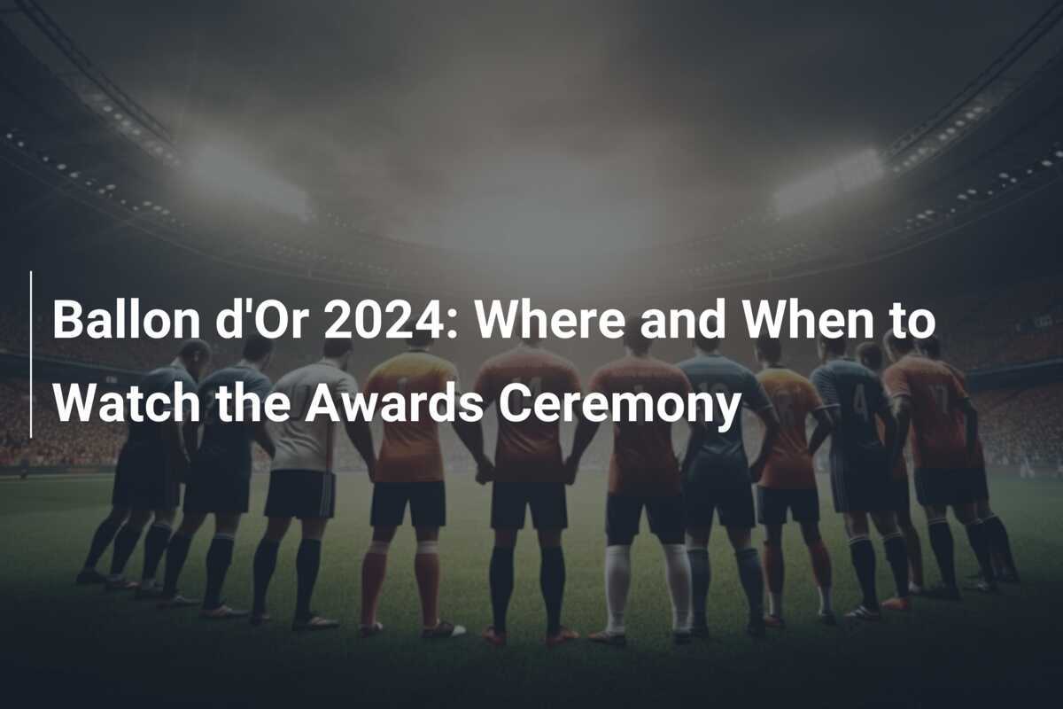 Ballon d'Or 2024 Where and When to Watch the Awards Ceremony