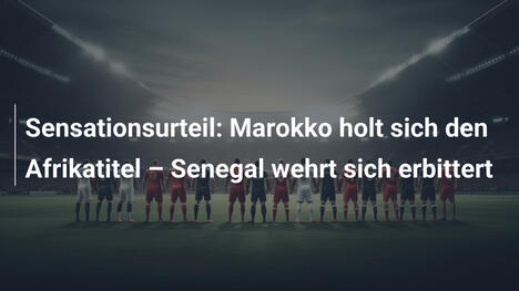 Sensationsurteil: Marokko holt sich den Afrikatitel – Senegal wehrt sich erbittert