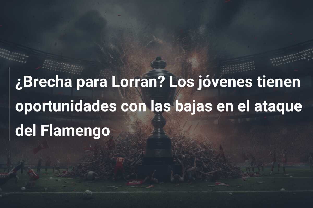 ¿Brecha para Lorran? Los jóvenes tienen oportunidades con las bajas en el ataque del Flamengo