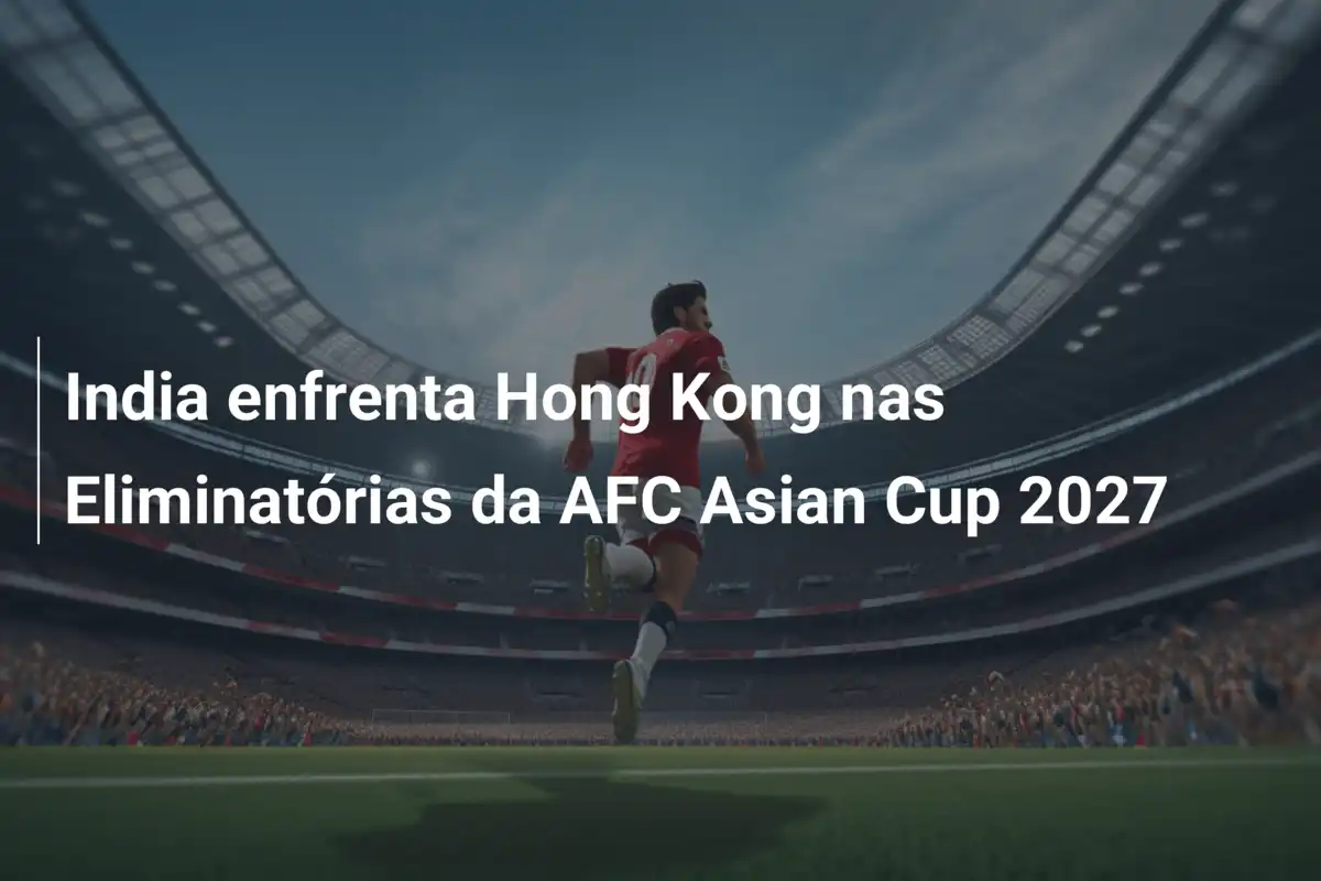 India enfrenta Hong Kong nas Eliminatórias da AFC Asian Cup 2027