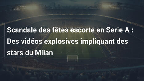 Scandale des fêtes escorte en Serie A : Des vidéos explosives impliquant des stars du Milan